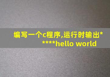 编写一个c程序,运行时输出*****hello world